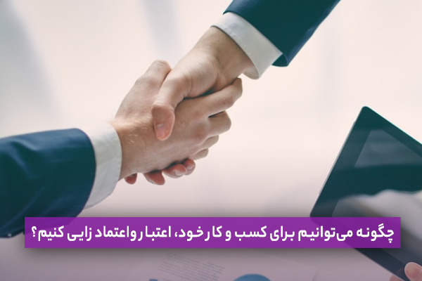 چگونه می‌توانیم برای کسب و کار خود، اعتماد و اعتبار زایی کنیم؟