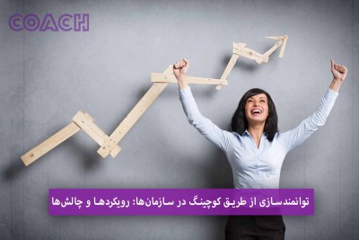 توانمندسازی از طریق کوچینگ در سازمان‌ها: رویکردها و چالش‌ها
