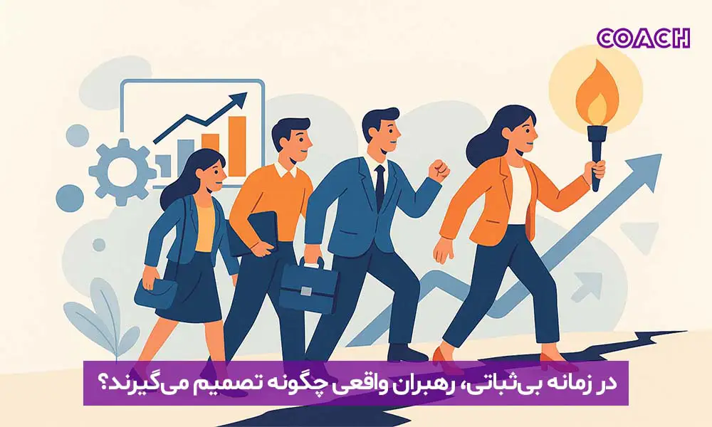 در زمانه بی‌ثباتی، رهبران واقعی چگونه تصمیم می‌گیرند؟